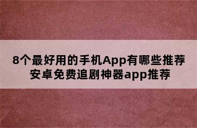 8个最好用的手机App有哪些推荐 安卓免费追剧神器app推荐